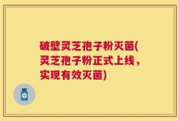 破壁灵芝孢子粉灭菌(灵芝孢子粉正式上线，实现有效灭菌)