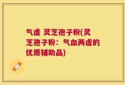 气虚 灵芝孢子粉(灵芝孢子粉：气血两虚的优质辅助品)