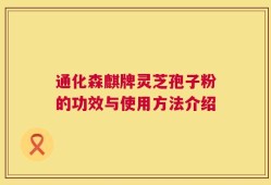 通化森麒牌灵芝孢子粉的功效与使用方法介绍