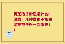 灵芝孢子粉忌喂什么(注意！几种食物不能和灵芝孢子粉一起喂养！)