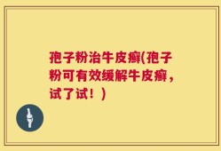 孢子粉治牛皮癣(孢子粉可有效缓解牛皮癣，试了试！)