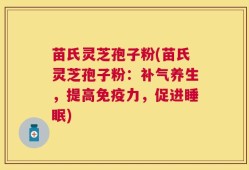 苗氏灵芝孢子粉(苗氏灵芝孢子粉：补气养生，提高免疫力，促进睡眠)