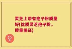灵芝上带有孢子粉质量好(优质灵芝孢子粉，质量保证)
