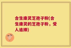 合生康灵芝孢子粉(合生康灵的芝孢子粉，受人追捧)
