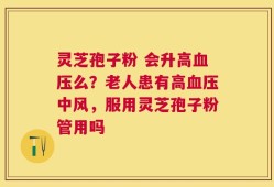 灵芝孢子粉 会升高血压么？老人患有高血压中风，服用灵芝孢子粉管用吗
