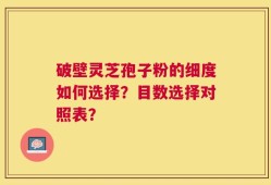破壁灵芝孢子粉的细度如何选择？目数选择对照表？