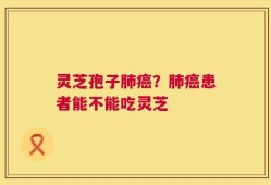 灵芝孢子肺癌？肺癌患者能不能吃灵芝