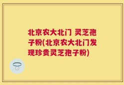 北京农大北门 灵芝孢子粉(北京农大北门发现珍贵灵芝孢子粉)