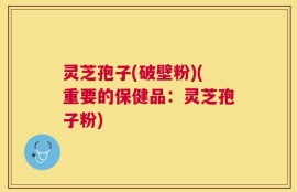 灵芝孢子(破壁粉)(重要的保健品：灵芝孢子粉)