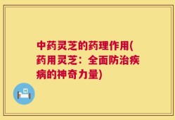 中药灵芝的药理作用(药用灵芝：全面防治疾病的神奇力量)