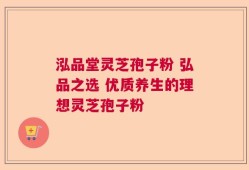 泓品堂灵芝孢子粉 弘品之选 优质养生的理想灵芝孢子粉