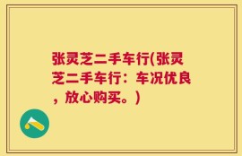 张灵芝二手车行(张灵芝二手车行：车况优良，放心购买。)