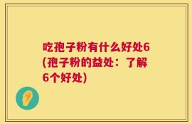吃孢子粉有什么好处6(孢子粉的益处：了解6个好处)