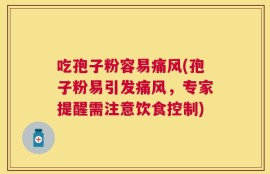 吃孢子粉容易痛风(孢子粉易引发痛风，专家提醒需注意饮食控制)