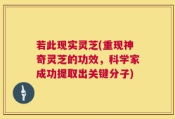 若此现实灵芝(重现神奇灵芝的功效，科学家成功提取出关键分子)