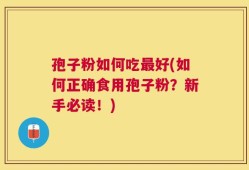 孢子粉如何吃最好(如何正确食用孢子粉？新手必读！)