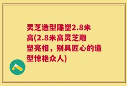 灵芝造型雕塑2.8米高(2.8米高灵芝雕塑亮相，别具匠心的造型惊艳众人)
