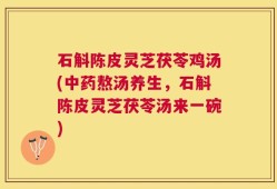 石斛陈皮灵芝茯苓鸡汤(中药熬汤养生，石斛陈皮灵芝茯苓汤来一碗)