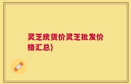 灵芝统货价灵芝批发价格汇总)