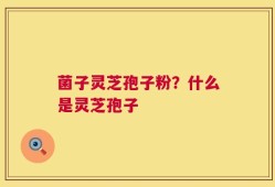 菌子灵芝孢子粉？什么是灵芝孢子