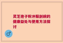灵芝孢子粉冲服刮碗的健康益处与使用方法探讨
