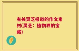 有关灵芝报道的作文素材(灵芝：植物界的宝藏)