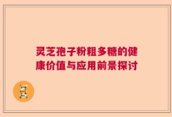 灵芝孢子粉粗多糖的健康价值与应用前景探讨