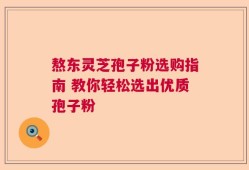 熬东灵芝孢子粉选购指南 教你轻松选出优质孢子粉