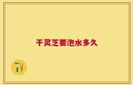 干灵芝要泡水多久