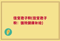 佳宝孢子粉(佳宝孢子粉：强效健康补给)