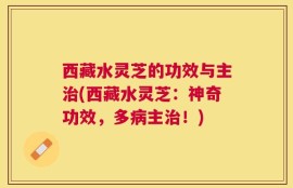 西藏水灵芝的功效与主治(西藏水灵芝：神奇功效，多病主治！)
