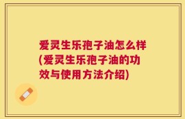 爱灵生乐孢子油怎么样(爱灵生乐孢子油的功效与使用方法介绍)