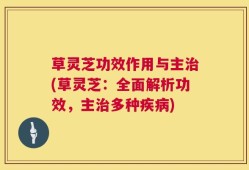 草灵芝功效作用与主治(草灵芝：全面解析功效，主治多种疾病)