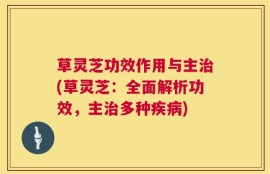 草灵芝功效作用与主治(草灵芝：全面解析功效，主治多种疾病)