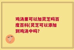 鸡汤里可以加灵芝吗百度百科(灵芝可以添加到鸡汤中吗？