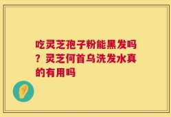 吃灵芝孢子粉能黑发吗？灵芝何首乌洗发水真的有用吗