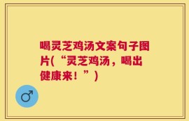 喝灵芝鸡汤文案句子图片(“灵芝鸡汤，喝出健康来！”)