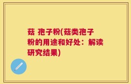 菇 孢子粉(菇类孢子粉的用途和好处：解读研究结果)