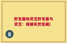 野生菌和灵芝野生菌与灵芝：保健天然宝藏)
