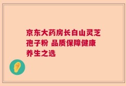 京东大药房长白山灵芝孢子粉 品质保障健康养生之选