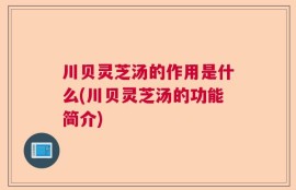川贝灵芝汤的作用是什么(川贝灵芝汤的功能简介)