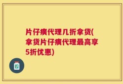 片仔癀代理几折拿货(拿货片仔癀代理最高享5折优惠)