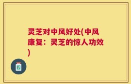 灵芝对中风好处(中风康复：灵芝的惊人功效)