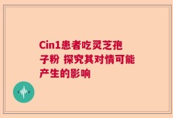 Cin1患者吃灵芝孢子粉 探究其对情可能产生的影响