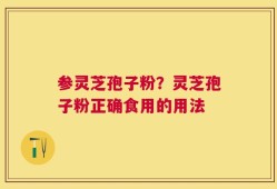 参灵芝孢子粉？灵芝孢子粉正确食用的用法