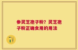 参灵芝孢子粉？灵芝孢子粉正确食用的用法