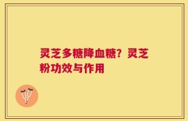 灵芝多糖降血糖？灵芝粉功效与作用