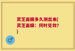 灵芝面膜多久测出来(灵芝面膜：何时见效？)