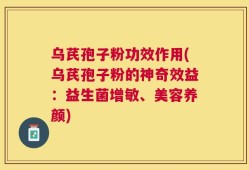 乌芪孢子粉功效作用(乌芪孢子粉的神奇效益：益生菌增敏、美容养颜)
