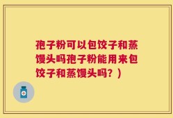 孢子粉可以包饺子和蒸馒头吗孢子粉能用来包饺子和蒸馒头吗？)